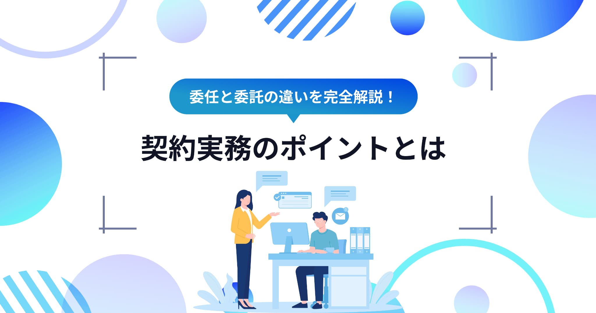 委任と委託の違いを完全解説！契約実務で押さえるべきポイントとは
