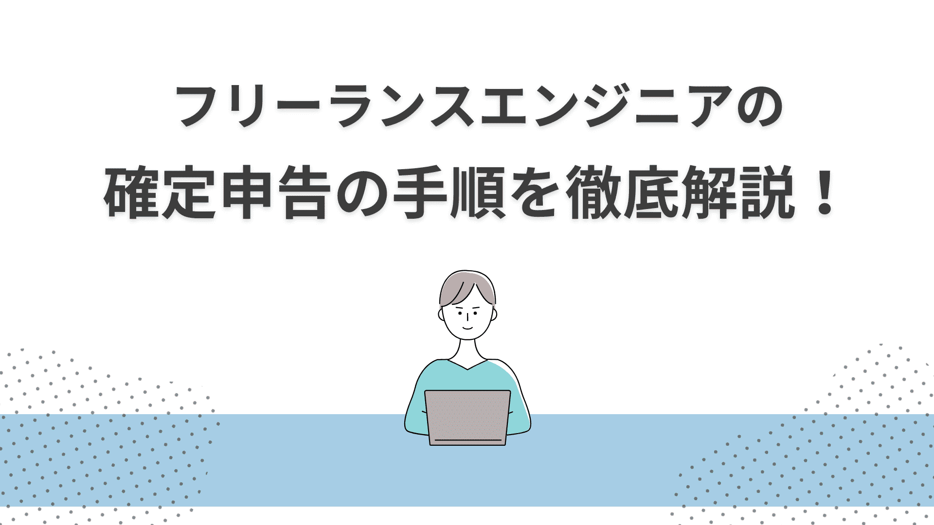 フリーランスエンジニアの確定申告の手順を徹底解説！青色・白色申告のやり方や経費にできるものは？