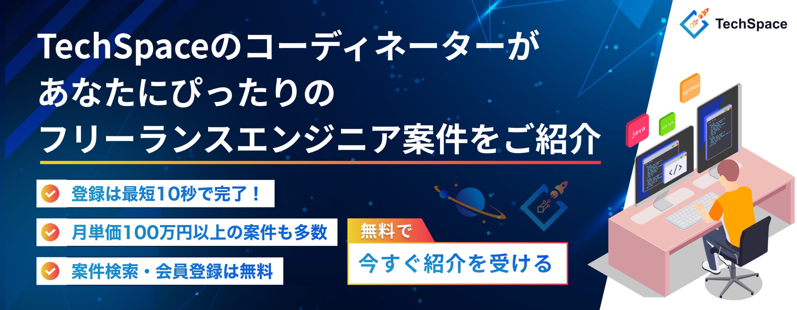 TechSpaceのコーディネーターがあなたにぴったりのフリーランスエンジニア案件をご紹介。登録は最短10秒で完了、月単価100万円以上の案件も多数、案件検索・会員登録は無料。無料で今すぐ紹介を受ける