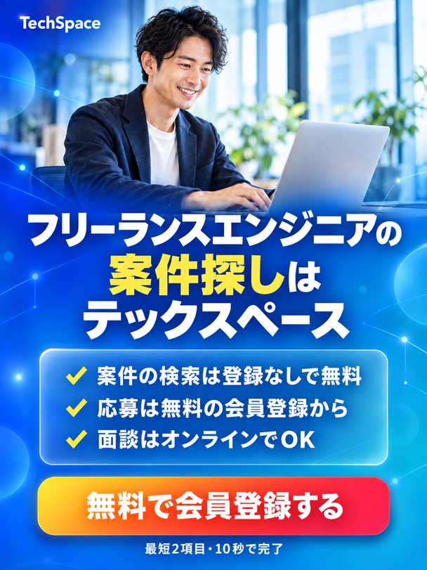 フリーランスエンジニアの案件探しはテックスペース。案件の検索は登録なしで無料、応募は無料の会員登録から、面談はオンラインでOK。無料で会員登録する（最短2項目・10秒で完了）
